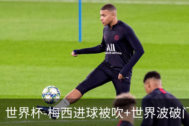 世界杯-梅西进球被吹+世界波破门 半场阿根廷1-0阿尔及利亚